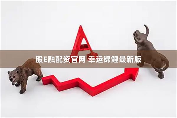股E融配资官网 幸运锦鲤最新版