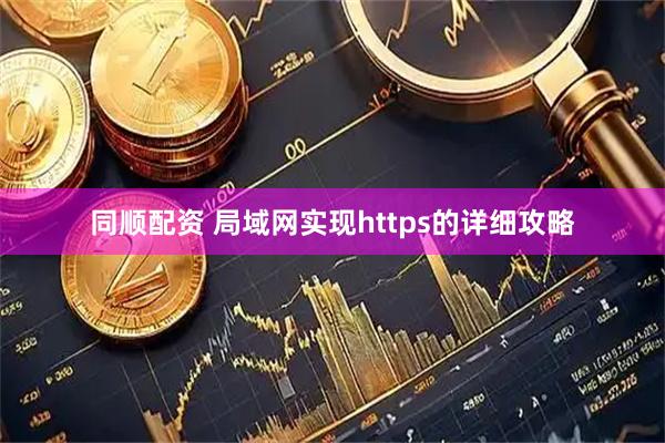 同顺配资 局域网实现https的详细攻略
