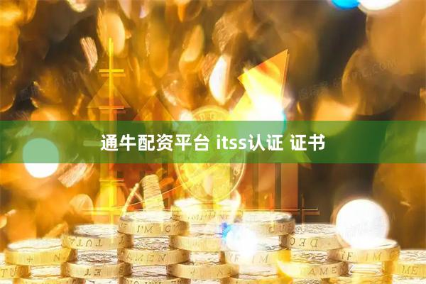 通牛配资平台 itss认证 证书