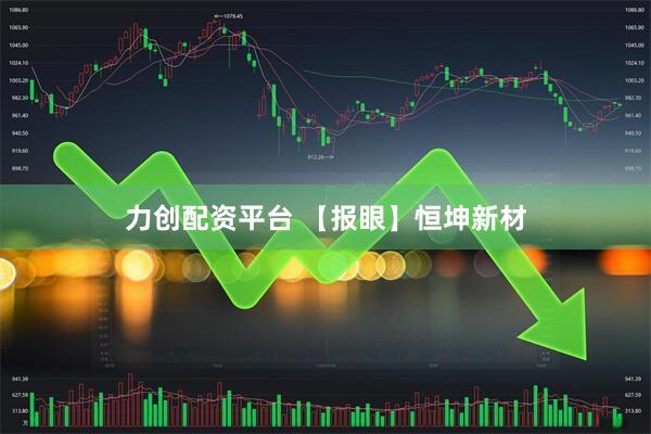 力创配资平台 【报眼】恒坤新材