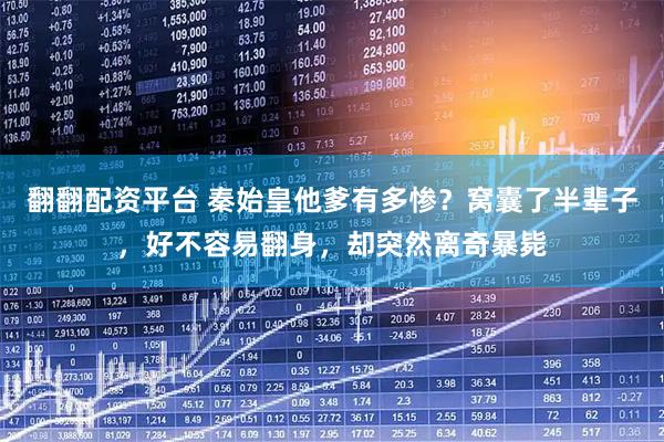 翻翻配资平台 秦始皇他爹有多惨？窝囊了半辈子，好不容易翻身，却突然离奇暴毙
