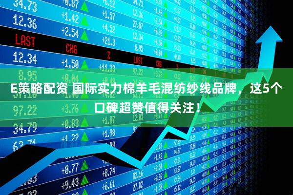 E策略配资 国际实力棉羊毛混纺纱线品牌，这5个口碑超赞值得关注！
