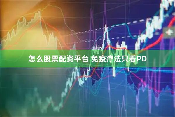 怎么股票配资平台 免疫疗法只看PD