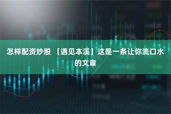 怎样配资炒股 【遇见本溪】这是一条让你流口水的文章